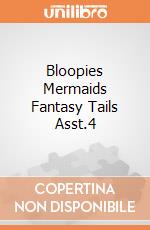 Bloopies Mermaids Fantasy Tails Asst.4 giochi