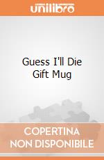 Guess I'll Die Gift Mug giochi