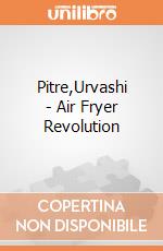 Pitre,Urvashi - Air Fryer Revolution giochi