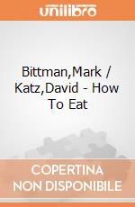 Bittman,Mark / Katz,David - How To Eat giochi