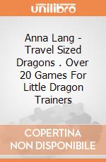Anna Lang - Travel Sized Dragons . Over 20 Games For Little Dragon Trainers giochi
