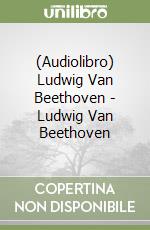 (Audiolibro) Ludwig Van Beethoven - Ludwig Van Beethoven libro