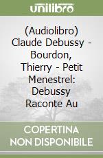 (Audiolibro) Claude Debussy - Bourdon, Thierry - Petit Menestrel: Debussy Raconte Au
