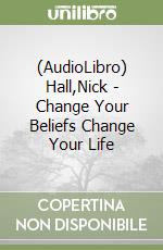 (AudioLibro) Hall,Nick - Change Your Beliefs Change Your Life libro