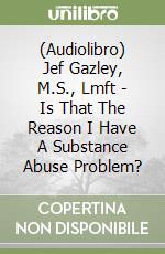 (Audiolibro) Jef Gazley, M.S., Lmft - Is That The Reason I Have A Substance Abuse Problem? libro