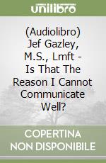 (Audiolibro) Jef Gazley, M.S., Lmft - Is That The Reason I Cannot Communicate Well? libro