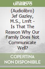 (Audiolibro) Jef Gazley, M.S., Lmft - Is That The Reason Why Our Family Does Not Communicate Well? libro