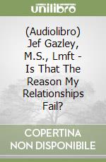 (Audiolibro) Jef Gazley, M.S., Lmft - Is That The Reason My Relationships Fail? libro