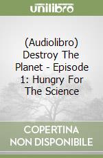 (Audiolibro) Destroy The Planet - Episode 1: Hungry For The Science libro
