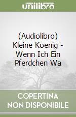 (Audiolibro) Kleine Koenig - Wenn Ich Ein Pferdchen Wa libro