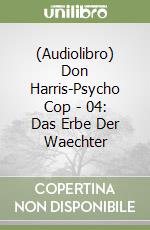 (Audiolibro) Don Harris-Psycho Cop - 04: Das Erbe Der Waechter libro