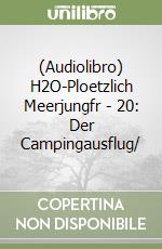 (Audiolibro) H2O-Ploetzlich Meerjungfr - 20: Der Campingausflug/ libro