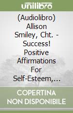 (Audiolibro) Allison Smiley, Cht. - Success! Positive Affirmations For Self-Esteem, Motivation And Abundance libro