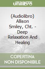 (Audiolibro) Allison Smiley, Cht. - Deep Relaxation And Healing libro