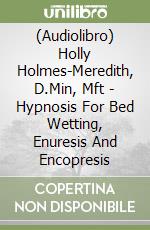 (Audiolibro) Holly Holmes-Meredith, D.Min, Mft - Hypnosis For Bed Wetting, Enuresis And Encopresis libro