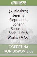 (Audiolibro) Jeremy Siepmann - Johann Sebastian Bach: Life & Works (4 Cd)