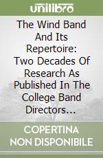 The Wind Band And Its Repertoire: Two Decades Of Research As Published In The College Band Directors National Association Journal libro