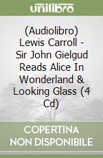 (Audiolibro) Lewis Carroll - Sir John Gielgud Reads Alice In Wonderland & Looking Glass (4 Cd) libro