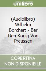 (Audiolibro) Wilhelm Borchert - Ber Den Konig Von Preussen libro