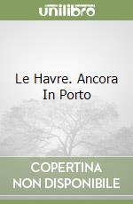 Le Havre. Ancora In Porto libro