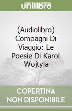 (Audiolibro) Compagni Di Viaggio: Le Poesie Di Karol Wojtyla libro