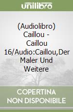(Audiolibro) Caillou - Caillou 16/Audio:Caillou,Der Maler Und Weitere libro