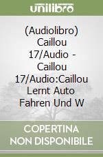 (Audiolibro) Caillou 17/Audio - Caillou 17/Audio:Caillou Lernt Auto Fahren Und W libro