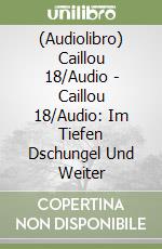 (Audiolibro) Caillou 18/Audio - Caillou 18/Audio: Im Tiefen Dschungel Und Weiter libro