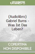 (Audiolibro) Gabriel Burns - Was Ist Das Leben? libro