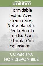 Formidable extra. Avec Grammaire, Notre planete. Per la Scuola media. Con e-book. Con espansione online. Vol. 1 libro
