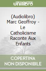 (Audiolibro) Marc Geoffroy - Le Catholicisme Raconte Aux Enfants libro