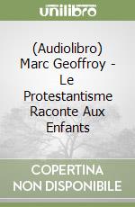 (Audiolibro) Marc Geoffroy - Le Protestantisme Raconte Aux Enfants libro