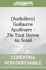 (Audiolibro) Guillaume Apollinaire - J'Ai Tout Donne Au Soleil