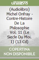 (Audiolibro) Michel Onfray - Contre-Histoire De La Philosophie Vol. 11 (Le Siecle Du Moi. 1) (13 Cd) libro