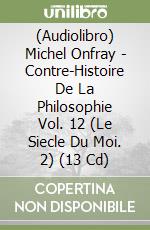 (Audiolibro) Michel Onfray - Contre-Histoire De La Philosophie Vol. 12 (Le Siecle Du Moi. 2) (13 Cd) libro