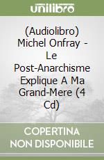 (Audiolibro) Michel Onfray - Le Post-Anarchisme Explique A Ma Grand-Mere (4 Cd) libro