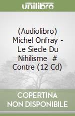 (Audiolibro) Michel Onfray - Le Siecle Du Nihilisme (2) # Contre (12 Cd) libro