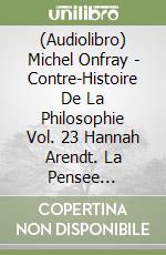 (Audiolibro) Michel Onfray - Contre-Histoire De La Philosophie Vol. 23 Hannah Arendt. La Pensee Post-Nazie (1) (12 Cd) libro