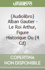 (Audiolibro) Alban Gautier - Le Roi Arthur, Figure Historique Ou (4 Cd) libro