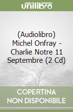 (Audiolibro) Michel Onfray - Charlie Notre 11 Septembre (2 Cd) libro