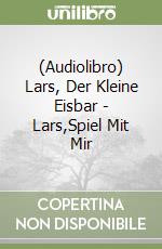 (Audiolibro) Lars, Der Kleine Eisbar - Lars,Spiel Mit Mir libro