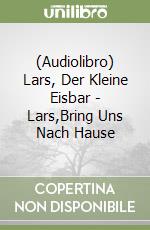(Audiolibro) Lars, Der Kleine Eisbar - Lars,Bring Uns Nach Hause libro