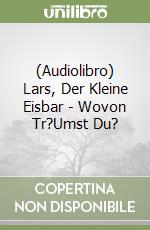 (Audiolibro) Lars, Der Kleine Eisbar - Wovon Tr?Umst Du? libro