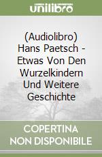 (Audiolibro) Hans Paetsch - Etwas Von Den Wurzelkindern Und Weitere Geschichte libro