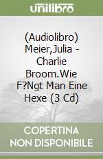 (Audiolibro) Meier,Julia - Charlie Broom.Wie F?Ngt Man Eine Hexe (3 Cd) libro