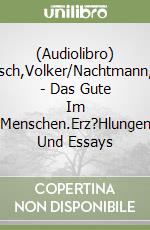(Audiolibro) Hanisch,Volker/Nachtmann,Julia - Das Gute Im Menschen.Erz?Hlungen Und Essays libro