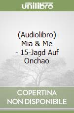 (Audiolibro) Mia & Me - 15-Jagd Auf Onchao libro
