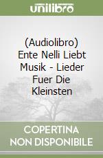 (Audiolibro) Ente Nelli Liebt Musik - Lieder Fuer Die Kleinsten libro