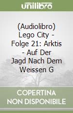 (Audiolibro) Lego City - Folge 21: Arktis - Auf Der Jagd Nach Dem Weissen G libro