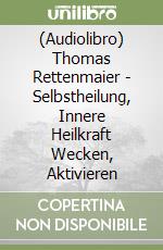 (Audiolibro) Thomas Rettenmaier - Selbstheilung, Innere Heilkraft Wecken, Aktivieren libro